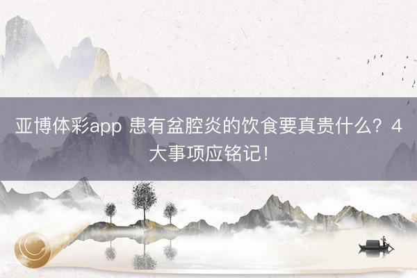 亚博体彩app 患有盆腔炎的饮食要真贵什么?4大事项应铭记!
