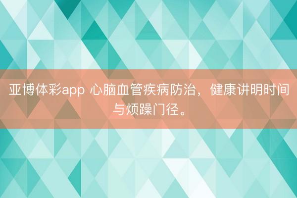 亚博体彩app 心脑血管疾病防治，健康讲明时间与烦躁门径。