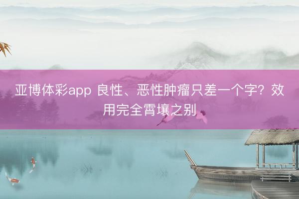 亚博体彩app 良性、恶性肿瘤只差一个字？效用完全霄壤之别