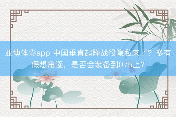亚博体彩app 中国垂直起降战役隐私来了?多有假想角逐,是否会装备到075上?