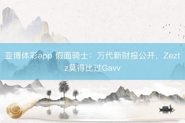 亚博体彩app 假面骑士：万代新财报公开，Zeztz莫得比过Gavv