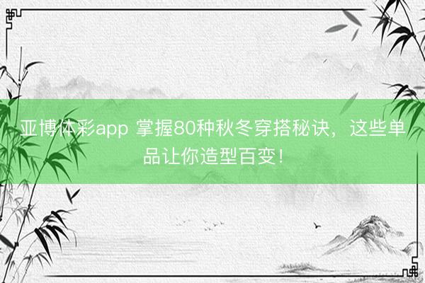 亚博体彩app 掌握80种秋冬穿搭秘诀,这些单品让你造型百变!