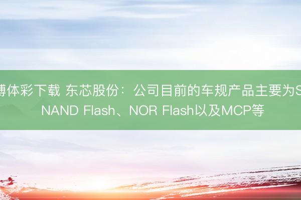 亚博体彩下载 东芯股份:公司目前的车规产品主要为SLC NAND Flash、NOR Flash以及MCP等