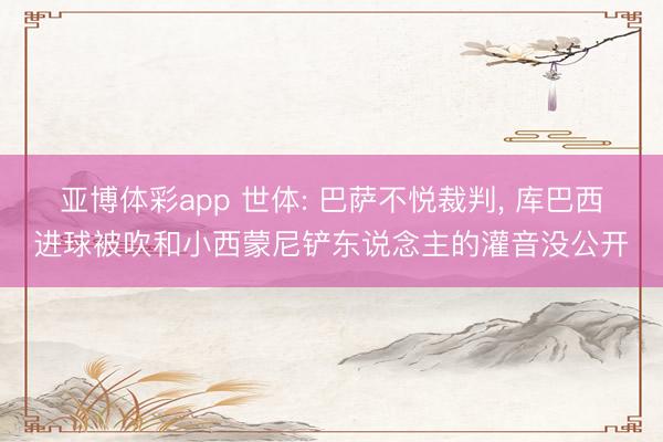 亚博体彩app 世体: 巴萨不悦裁判, 库巴西进球被吹和小西蒙尼铲东说念主的灌音没公开