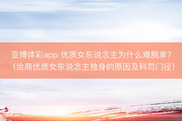 亚博体彩app 优质女东说念主为什么难脱单？（洽商优质女东说念主独身的原因及科罚门径）