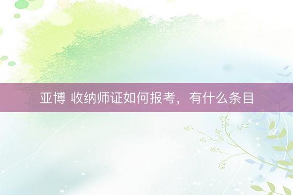 亚博 收纳师证如何报考，有什么条目