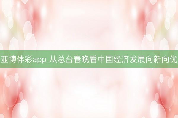 亚博体彩app 从总台春晚看中国经济发展向新向优