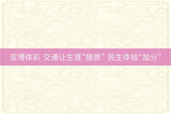 亚博体彩 交通让生涯“提质” 民生体验“加分”