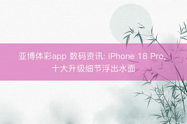 亚博体彩app 数码资讯: iPhone 18 Pro， 十大升级细节浮出水面