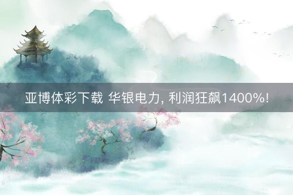 亚博体彩下载 华银电力， 利润狂飙1400%!