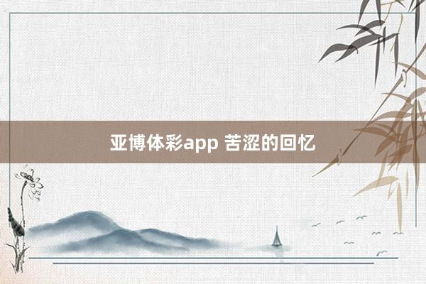 亚博体彩app 苦涩的回忆