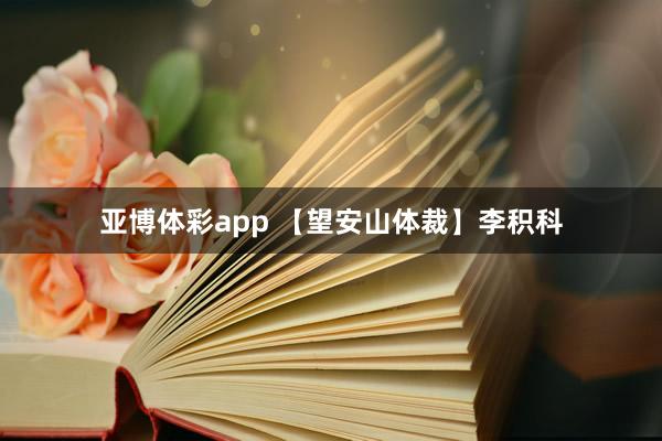 亚博体彩app 【望安山体裁】李积科