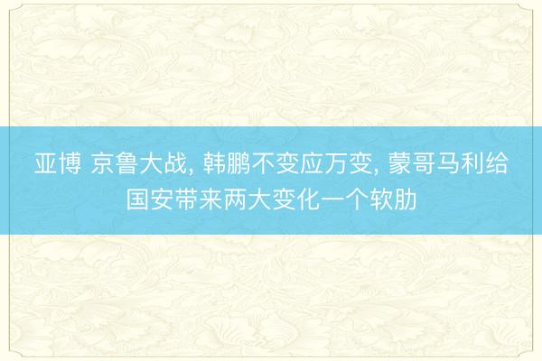 亚博 京鲁大战， 韩鹏不变应万变， 蒙哥马利给国安带来两大变化一个软肋
