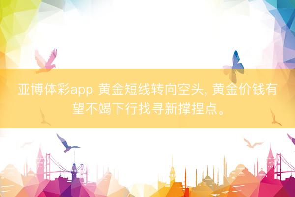 亚博体彩app 黄金短线转向空头， 黄金价钱有望不竭下行找寻新撑捏点。