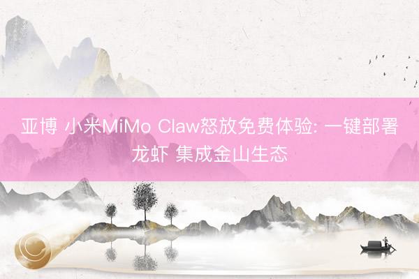 亚博 小米MiMo Claw怒放免费体验: 一键部署龙虾 集成金山生态
