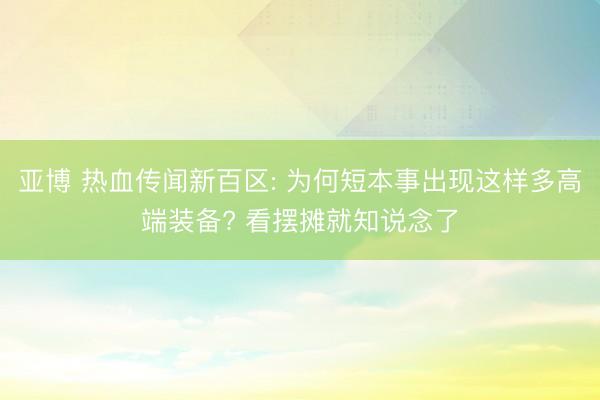 亚博 热血传闻新百区: 为何短本事出现这样多高端装备? 看摆摊就知说念了