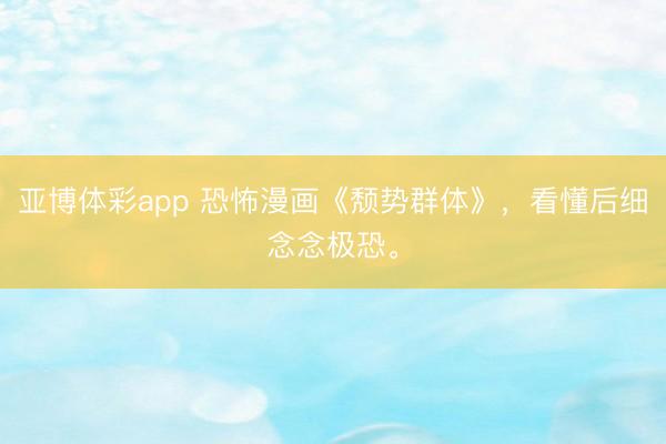 亚博体彩app 恐怖漫画《颓势群体》，<a href=