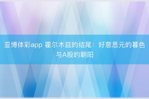 亚博体彩app 霍尔木兹的结尾:好意思元的暮色与A股的朝阳