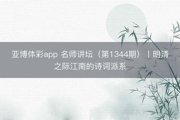 亚博体彩app 名师讲坛(第1344期)丨明清之际江南的诗词派系