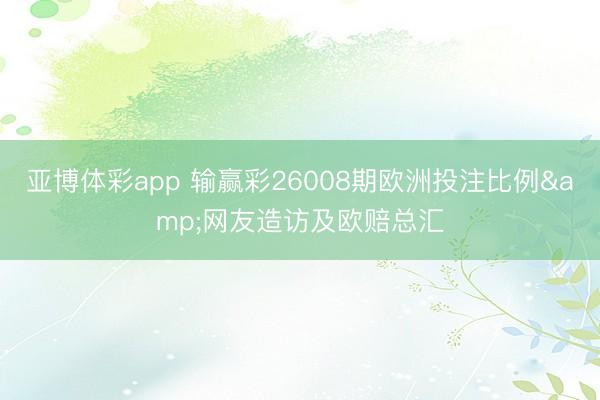 亚博体彩app 输赢彩26008期欧洲投注比例&网友造访及欧赔总汇
