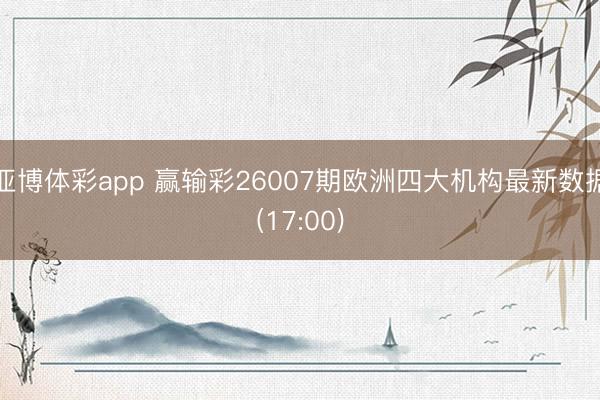 亚博体彩app 赢输彩26007期欧洲四大机构最新数据(17:00)