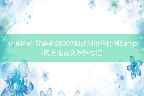 亚博体彩 输赢彩26007期欧洲投注比例&网友造访及欧赔总汇