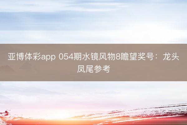 亚博体彩app 054期水镜风物8瞻望奖号:龙头凤尾参考