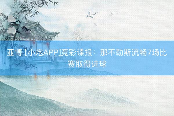亚博 [小炮APP]竞彩谍报：那不勒斯流畅7场比赛取得进球