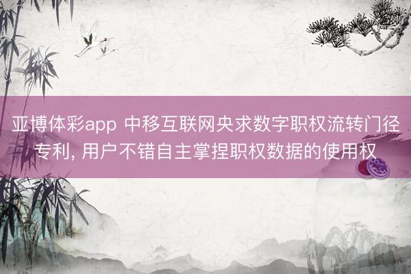 亚博体彩app 中移互联网央求数字职权流转门径专利, 用户不错自主掌捏职权数据的使用权