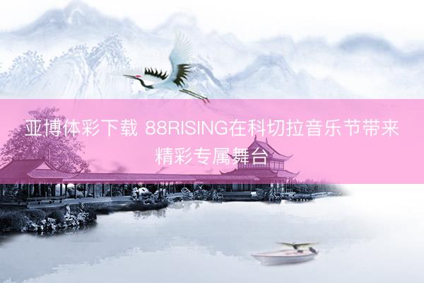 亚博体彩下载 88RISING在科切拉音乐节带来精彩专属舞台