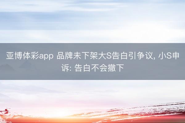 亚博体彩app 品牌未下架大S告白引争议， 小S申诉: 告白不会撤下