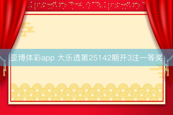 亚博体彩app 大乐透第25142期开3注一等奖