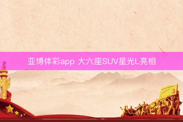 亚博体彩app 大六座SUV星光L亮相
