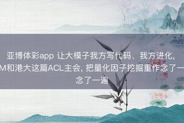 亚博体彩app 让大模子我方写代码、我方进化， GIM和港大这篇ACL主会， 把量化因子挖掘重作念了一遍