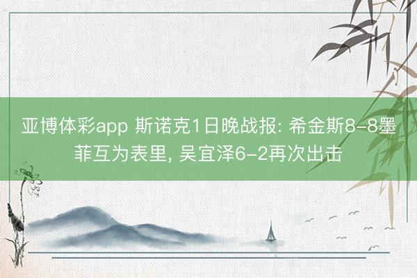 亚博体彩app 斯诺克1日晚战报: 希金斯8-8墨菲互为表里， 吴宜泽6-2再次出击