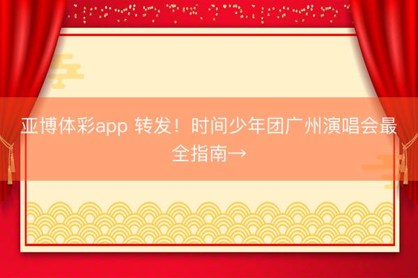 亚博体彩app 转发！时间少年团广州演唱会最全指南→
