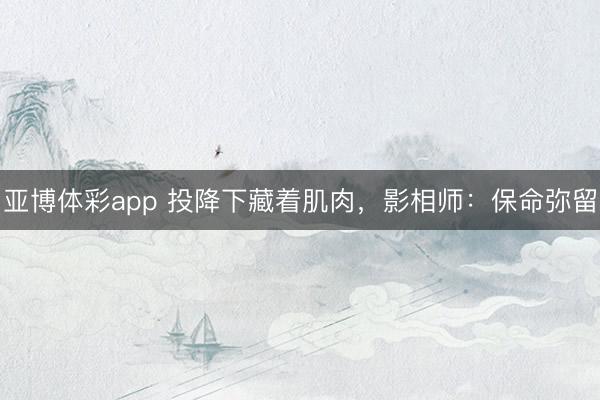 亚博体彩app 投降下藏着肌肉，影相师：保命弥留