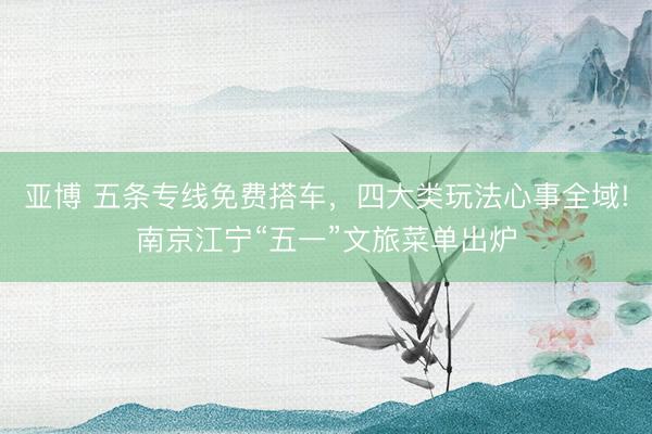 亚博 五条专线免费搭车，四大类玩法心事全域!南京江宁“五一”文旅菜单出炉